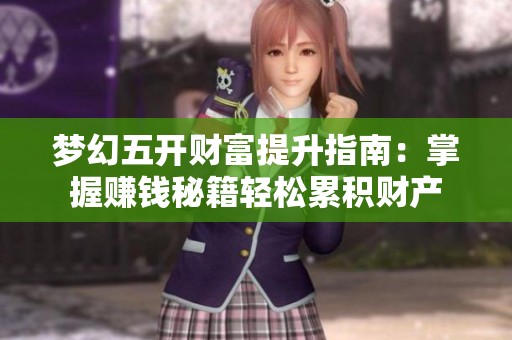 梦幻五开财富提升指南：掌握赚钱秘籍轻松累积财产