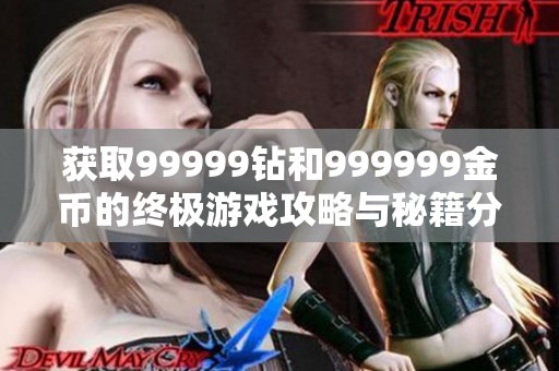 获取99999钻和999999金币的终极游戏攻略与秘籍分享