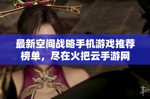 最新空间战略手机游戏推荐榜单，尽在火把云手游网