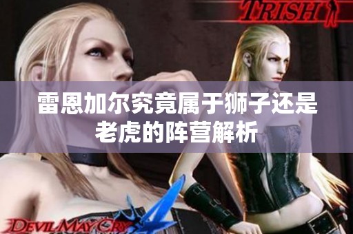 雷恩加尔究竟属于狮子还是老虎的阵营解析