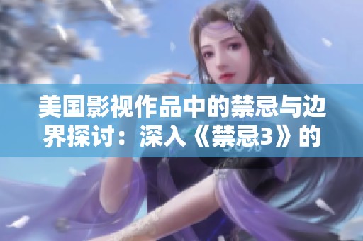 美国影视作品中的禁忌与边界探讨：深入《禁忌3》的内容解析