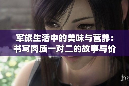 军旅生活中的美味与营养：书写肉质一对二的故事与价值