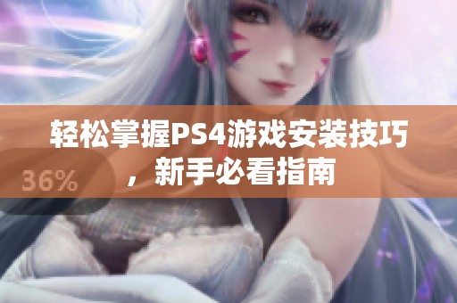 轻松掌握PS4游戏安装技巧，新手必看指南