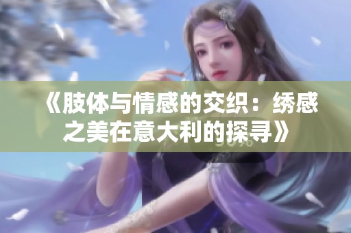 《肢体与情感的交织：绣感之美在意大利的探寻》