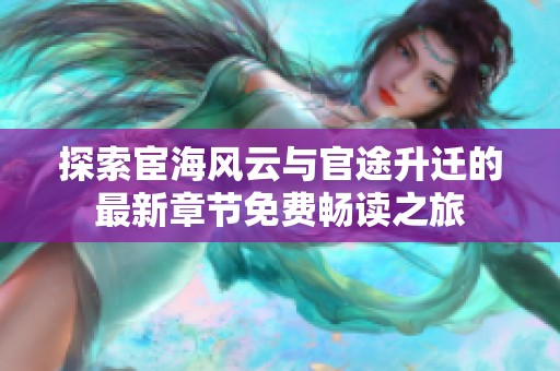 探索宦海风云与官途升迁的最新章节免费畅读之旅