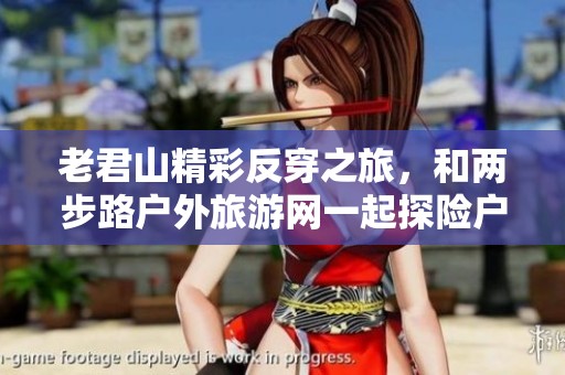 老君山精彩反穿之旅，和两步路户外旅游网一起探险户外活动