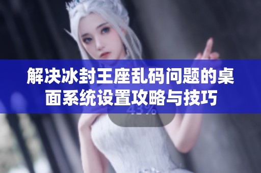 解决冰封王座乱码问题的桌面系统设置攻略与技巧