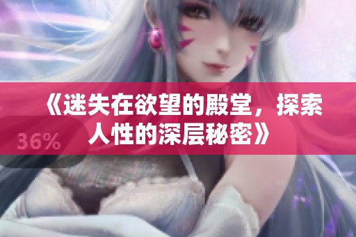 《迷失在欲望的殿堂，探索人性的深层秘密》