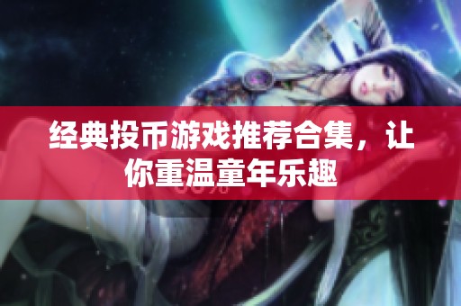经典投币游戏推荐合集，让你重温童年乐趣