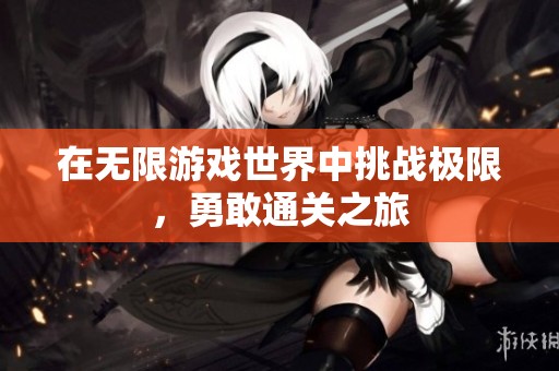 在无限游戏世界中挑战极限，勇敢通关之旅