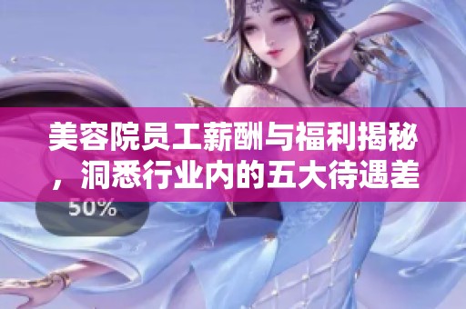 美容院员工薪酬与福利揭秘，洞悉行业内的五大待遇差异