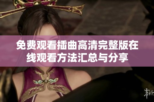 免费观看插曲高清完整版在线观看方法汇总与分享