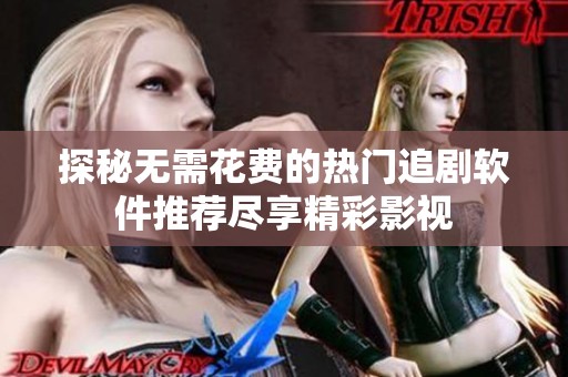 探秘无需花费的热门追剧软件推荐尽享精彩影视
