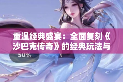 重温经典盛宴：全面复刻《沙巴克传奇》的经典玩法与魅力元素