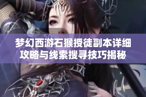 梦幻西游石猴授徒副本详细攻略与线索搜寻技巧揭秘