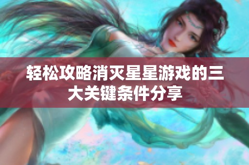轻松攻略消灭星星游戏的三大关键条件分享