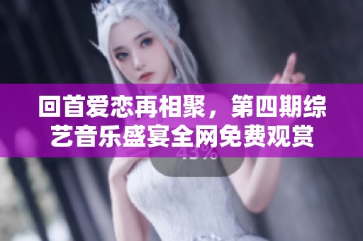 回首爱恋再相聚，第四期综艺音乐盛宴全网免费观赏