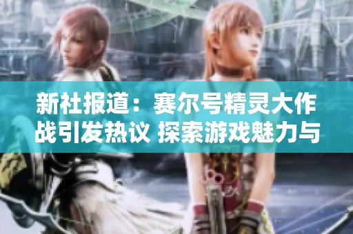 新社报道：赛尔号精灵大作战引发热议 探索游戏魅力与社会影响
