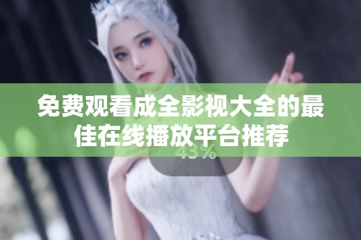 免费观看成全影视大全的最佳在线播放平台推荐