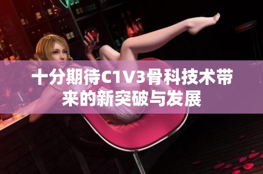 十分期待C1V3骨科技术带来的新突破与发展