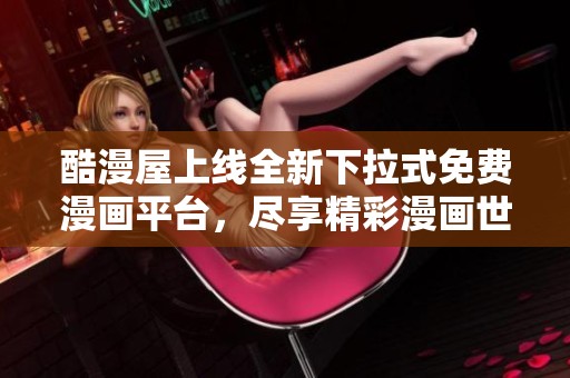 酷漫屋上线全新下拉式免费漫画平台，尽享精彩漫画世界