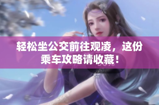 轻松坐公交前往观凌，这份乘车攻略请收藏！