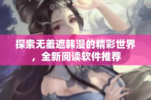 探索无羞遮韩漫的精彩世界，全新阅读软件推荐