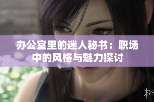 办公室里的迷人秘书：职场中的风格与魅力探讨