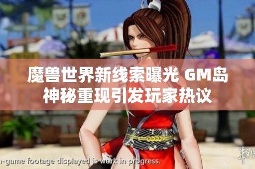 魔兽世界新线索曝光 GM岛神秘重现引发玩家热议