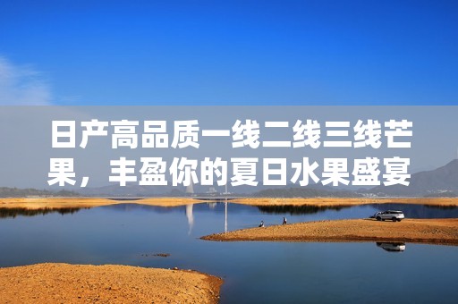 日产高品质一线二线三线芒果，丰盈你的夏日水果盛宴