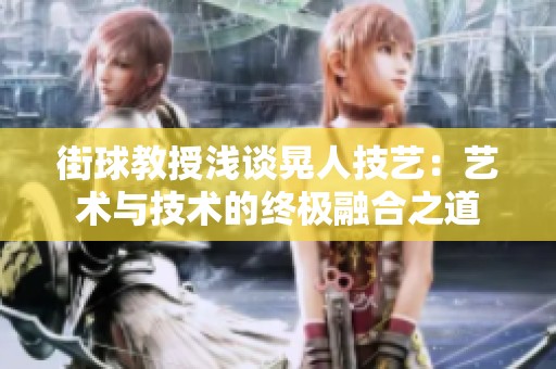 街球教授浅谈晃人技艺：艺术与技术的终极融合之道