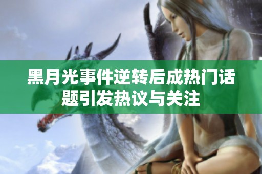 黑月光事件逆转后成热门话题引发热议与关注