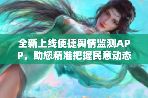 全新上线便捷舆情监测APP，助您精准把握民意动态