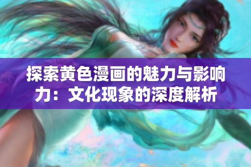 探索黄色漫画的魅力与影响力：文化现象的深度解析