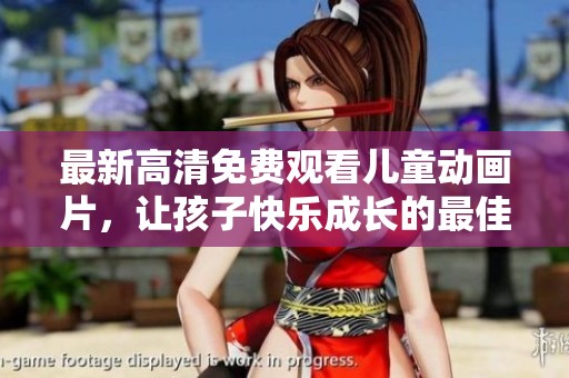 最新高清免费观看儿童动画片，让孩子快乐成长的最佳选择