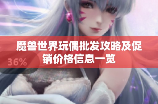 魔兽世界玩偶批发攻略及促销价格信息一览