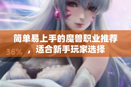 简单易上手的魔兽职业推荐，适合新手玩家选择