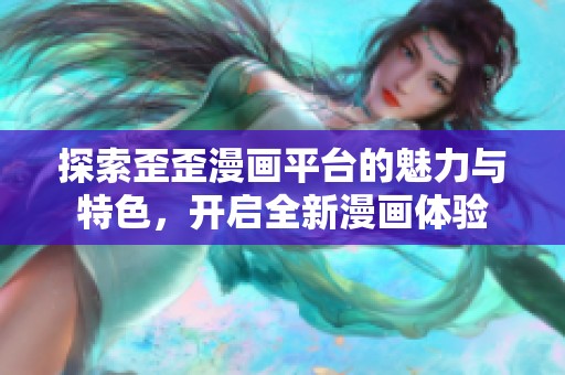 探索歪歪漫画平台的魅力与特色，开启全新漫画体验