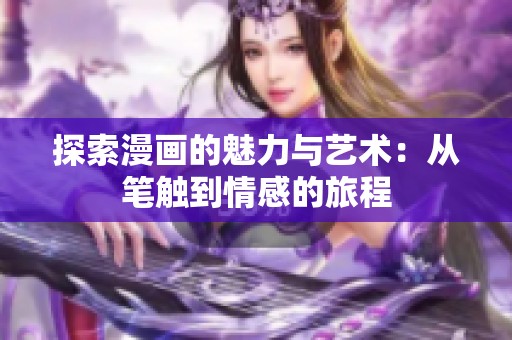 探索漫画的魅力与艺术：从笔触到情感的旅程