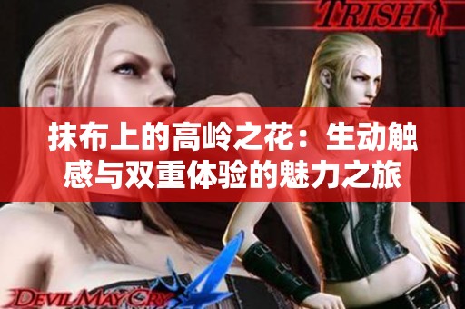 抹布上的高岭之花：生动触感与双重体验的魅力之旅