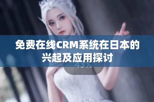 免费在线CRM系统在日本的兴起及应用探讨