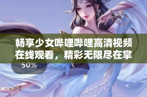畅享少女哔哩哔哩高清视频在线观看，精彩无限尽在掌握
