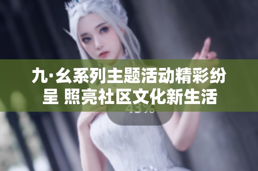 九·幺系列主题活动精彩纷呈 照亮社区文化新生活