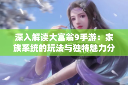 深入解读大富翁9手游：家族系统的玩法与独特魅力分析