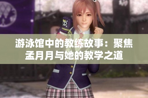 游泳馆中的教练故事：聚焦孟月月与她的教学之道