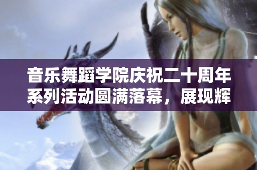 音乐舞蹈学院庆祝二十周年系列活动圆满落幕，展现辉煌成就