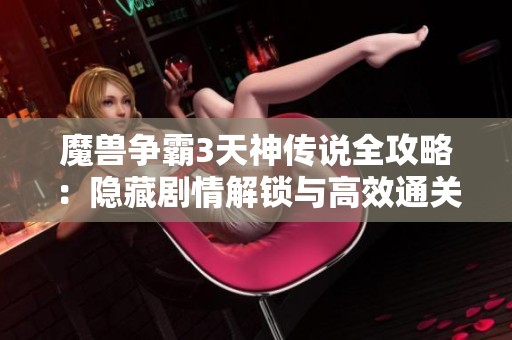 魔兽争霸3天神传说全攻略：隐藏剧情解锁与高效通关技巧解析