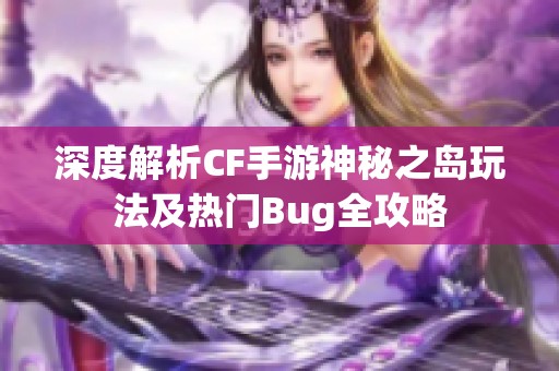 深度解析CF手游神秘之岛玩法及热门Bug全攻略