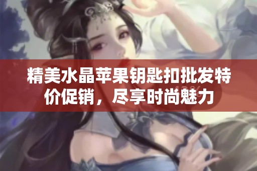 精美水晶苹果钥匙扣批发特价促销，尽享时尚魅力