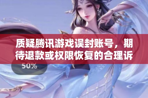 质疑腾讯游戏误封账号，期待退款或权限恢复的合理诉求